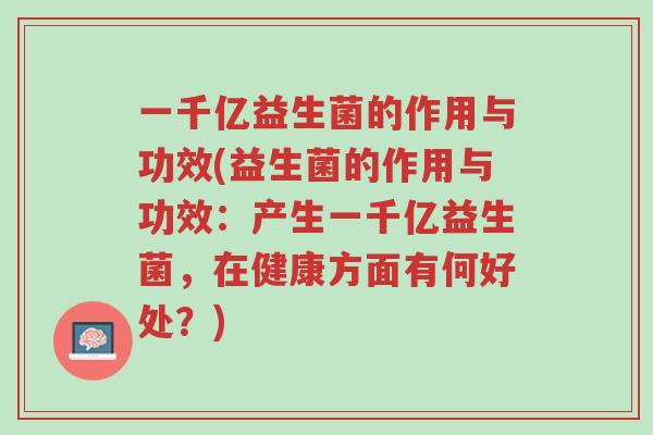 一千亿益生菌的作用与功效(益生菌的作用与功效:产生一千亿益生菌,在健康方面有何好处?)-第1张图片-超越 一千亿益生菌的作用与功效(益生菌的作用与功效:产生一千亿益生菌,在健康方面有何好处?)-第1张图片-超越