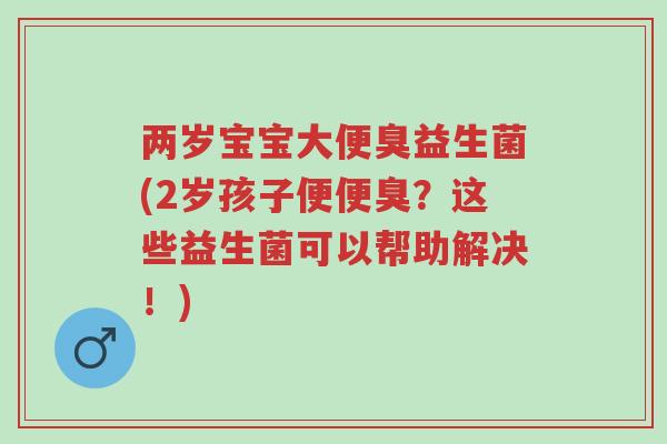 两岁宝宝大便臭益生菌(2岁孩子便便臭?这些益生菌可以帮助解决!)-第1张图片-超越 两岁宝宝大便臭益生菌(2岁孩子便便臭?这些益生菌可以帮助解决!)-第1张图片-超越