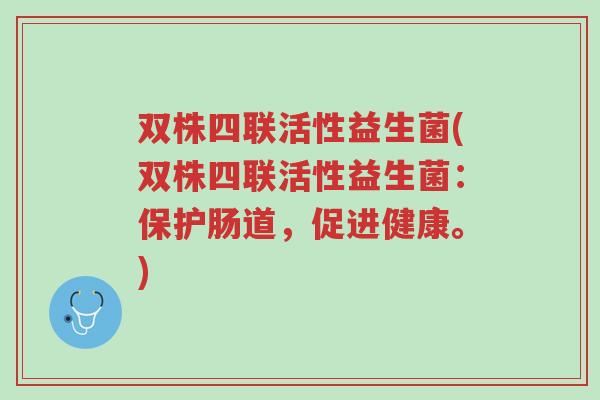双株四联活性益生菌(双株四联活性益生菌:保护肠道,促进健康。)-第1张图片-超越 双株四联活性益生菌(双株四联活性益生菌:保护肠道,促进健康。)-第1张图片-超越