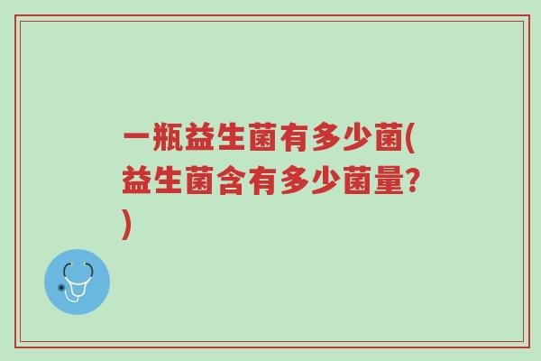 一瓶益生菌有多少菌(益生菌含有多少菌量?)-第1张图片-超越 一瓶益生菌有多少菌(益生菌含有多少菌量?)-第1张图片-超越