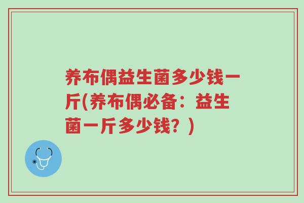 养布偶益生菌多少钱一斤(养布偶必备:益生菌一斤多少钱?)-第1张图片-超越 养布偶益生菌多少钱一斤(养布偶必备:益生菌一斤多少钱?)-第1张图片-超越