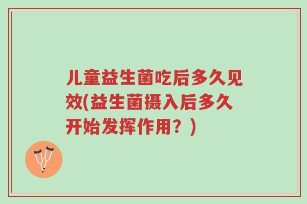 儿童益生菌吃后多久见效(益生菌摄入后多久开始发挥作用?)-第1张图片-超越 儿童益生菌吃后多久见效(益生菌摄入后多久开始发挥作用?)-第1张图片-超越