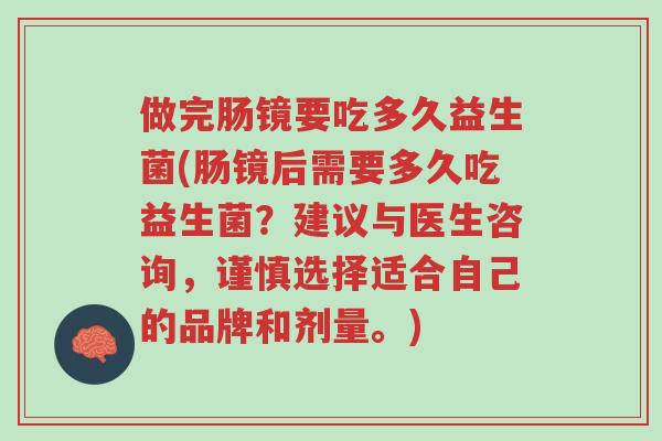 做完肠镜要吃多久益生菌(肠镜后需要多久吃益生菌?建议与医生咨询,谨慎选择适合自己的品牌和剂量。)-第1张图片-超越 做完肠镜要吃多久益生菌(肠镜后需要多久吃益生菌?建议与医生咨询,谨慎选择适合自己的品牌和剂量。)-第1张图片-超越