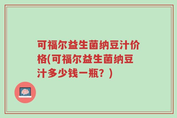 可福尔益生菌纳豆汁价格(可福尔益生菌纳豆汁多少钱一瓶?)-第1张图片-超越 可福尔益生菌纳豆汁价格(可福尔益生菌纳豆汁多少钱一瓶?)-第1张图片-超越