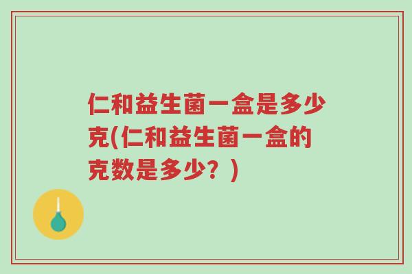 仁和益生菌一盒是多少克(仁和益生菌一盒的克数是多少?)-第1张图片-超越 仁和益生菌一盒是多少克(仁和益生菌一盒的克数是多少?)-第1张图片-超越