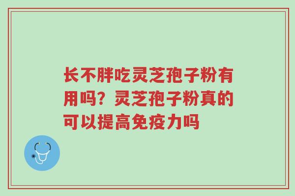 长不胖吃灵芝孢子粉有用吗?灵芝孢子粉真的可以提高免疫力吗-第1张图片-超越 长不胖吃灵芝孢子粉有用吗?灵芝孢子粉真的可以提高免疫力吗-第1张图片-超越