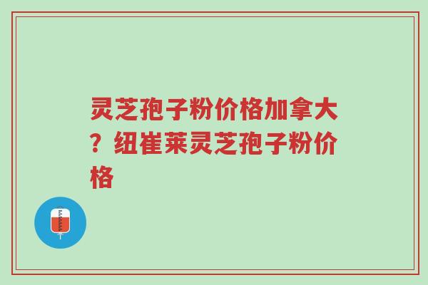 灵芝孢子粉价格加拿大?纽崔莱灵芝孢子粉价格-第1张图片-超越 灵芝孢子粉价格加拿大?纽崔莱灵芝孢子粉价格-第1张图片-超越