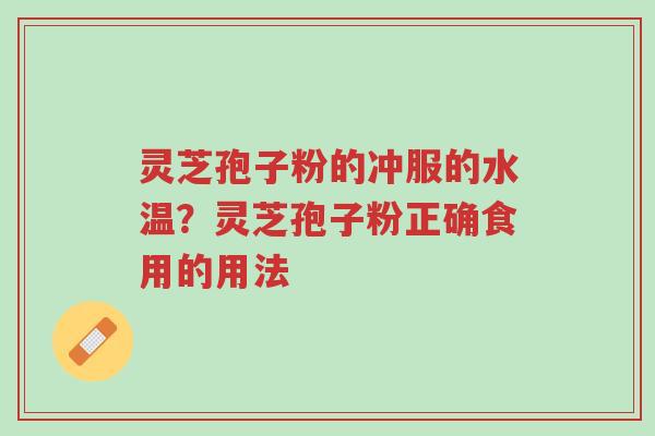 灵芝孢子粉的冲服的水温?灵芝孢子粉正确食用的用法-第1张图片-超越 灵芝孢子粉的冲服的水温?灵芝孢子粉正确食用的用法-第1张图片-超越