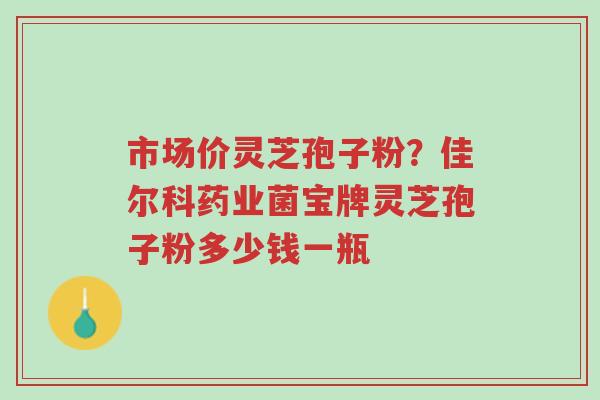 市场价灵芝孢子粉?佳尔科药业菌宝牌灵芝孢子粉多少钱一瓶-第1张图片-超越 市场价灵芝孢子粉?佳尔科药业菌宝牌灵芝孢子粉多少钱一瓶-第1张图片-超越