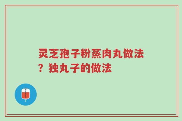 灵芝孢子粉蒸肉丸做法?独丸子的做法-第1张图片-超越 灵芝孢子粉蒸肉丸做法?独丸子的做法-第1张图片-超越