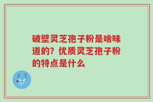 破壁灵芝孢子粉是啥味道的?优质灵芝孢子粉的特点是什么-第1张图片-超越 破壁灵芝孢子粉是啥味道的?优质灵芝孢子粉的特点是什么-第1张图片-超越
