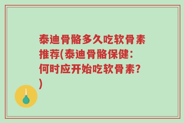 泰迪骨骼多久吃软骨素推荐(泰迪骨骼保健：何时应开始吃软骨素？)-第1张图片-超越