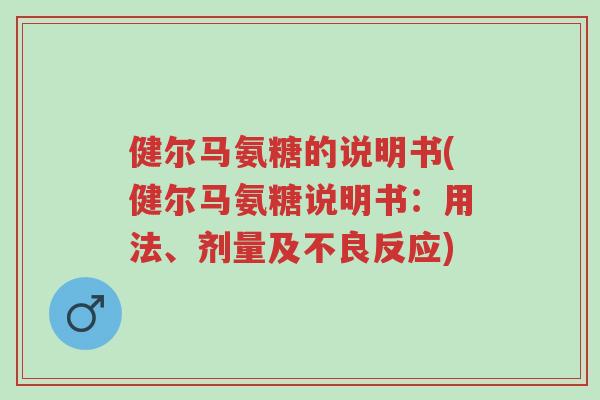健尔马氨糖的说明书(健尔马氨糖说明书:用法、剂量及不良反应)-第1张图片-超越 健尔马氨糖的说明书(健尔马氨糖说明书:用法、剂量及不良反应)-第1张图片-超越