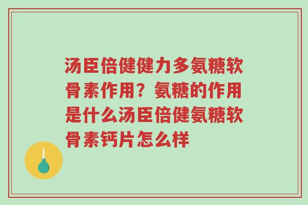 汤臣倍健健力多氨糖软骨素作用?氨糖的作用是什么汤臣倍健氨糖软骨素钙片怎么样-第1张图片-超越 汤臣倍健健力多氨糖软骨素作用?氨糖的作用是什么汤臣倍健氨糖软骨素钙片怎么样-第1张图片-超越