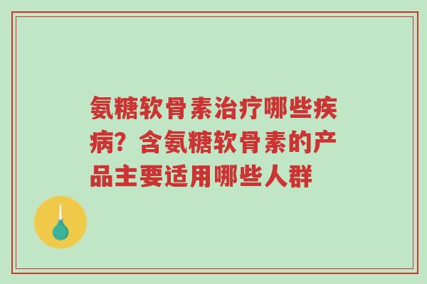 氨糖软骨素治疗哪些疾病?含氨糖软骨素的产品主要适用哪些人群-第1张图片-超越 氨糖软骨素治疗哪些疾病?含氨糖软骨素的产品主要适用哪些人群-第1张图片-超越