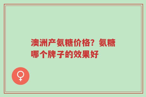澳洲产氨糖价格?氨糖哪个牌子的效果好-第1张图片-超越 澳洲产氨糖价格?氨糖哪个牌子的效果好-第1张图片-超越