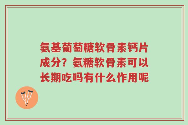 氨基葡萄糖软骨素钙片成分?氨糖软骨素可以长期吃吗有什么作用呢-第1张图片-超越 氨基葡萄糖软骨素钙片成分?氨糖软骨素可以长期吃吗有什么作用呢-第1张图片-超越