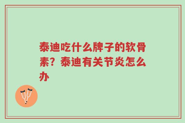 泰迪吃什么牌子的软骨素?泰迪有关节炎怎么办-第1张图片-超越 泰迪吃什么牌子的软骨素?泰迪有关节炎怎么办-第1张图片-超越