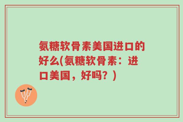 氨糖软骨素美国进口的好么(氨糖软骨素:进口美国,好吗?)-第1张图片-超越 氨糖软骨素美国进口的好么(氨糖软骨素:进口美国,好吗?)-第1张图片-超越
