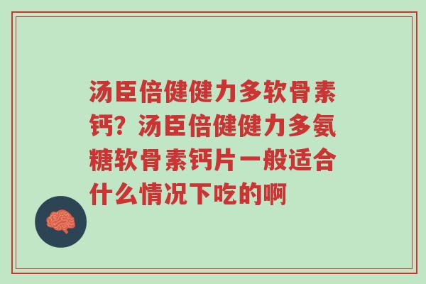 汤臣倍健健力多软骨素钙?汤臣倍健健力多氨糖软骨素钙片一般适合什么情况下吃的啊-第1张图片-超越 汤臣倍健健力多软骨素钙?汤臣倍健健力多氨糖软骨素钙片一般适合什么情况下吃的啊-第1张图片-超越