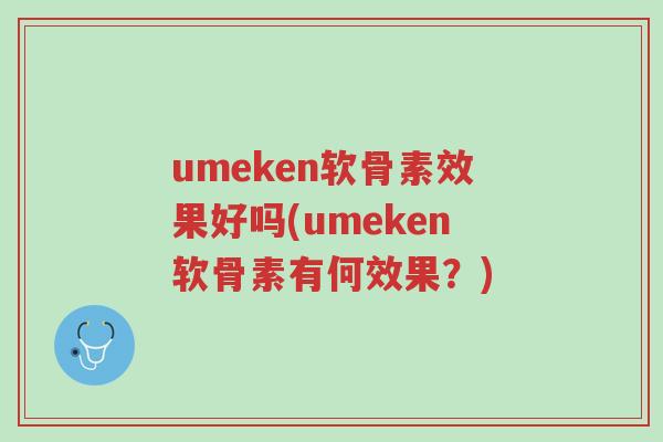 umeken软骨素效果好吗(umeken软骨素有何效果?)-第1张图片-超越 umeken软骨素效果好吗(umeken软骨素有何效果?)-第1张图片-超越