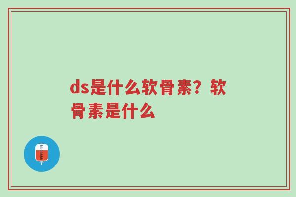 ds是什么软骨素?软骨素是什么-第1张图片-超越 ds是什么软骨素?软骨素是什么-第1张图片-超越
