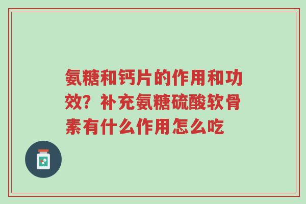 氨糖和钙片的作用和功效？补充氨糖硫酸软骨素有什么作用怎么吃-第1张图片-超越