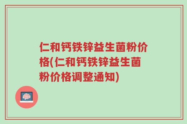 仁和钙铁锌益生菌粉价格(仁和钙铁锌益生菌粉价格调整通知)-第1张图片-超越 仁和钙铁锌益生菌粉价格(仁和钙铁锌益生菌粉价格调整通知)-第1张图片-超越