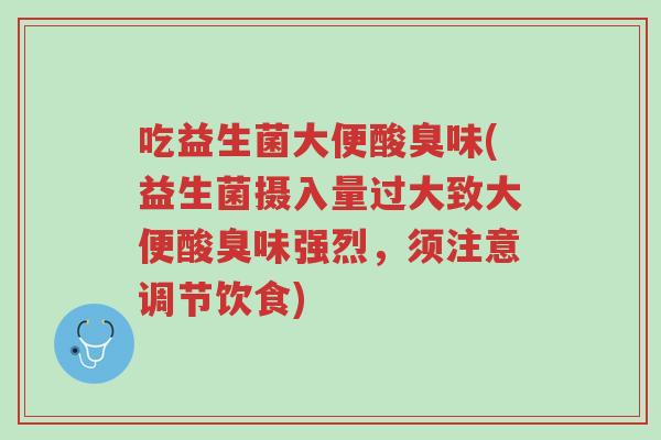 吃益生菌大便酸臭味(益生菌摄入量过大致大便酸臭味强烈,须注意调节饮食)-第1张图片-超越 吃益生菌大便酸臭味(益生菌摄入量过大致大便酸臭味强烈,须注意调节饮食)-第1张图片-超越