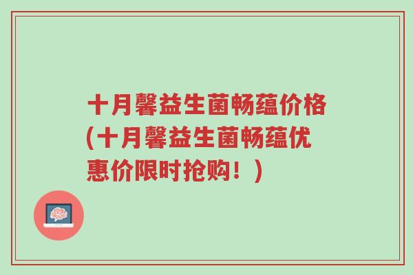 十月馨益生菌畅蕴价格(十月馨益生菌畅蕴优惠价限时抢购!)-第1张图片-超越 十月馨益生菌畅蕴价格(十月馨益生菌畅蕴优惠价限时抢购!)-第1张图片-超越