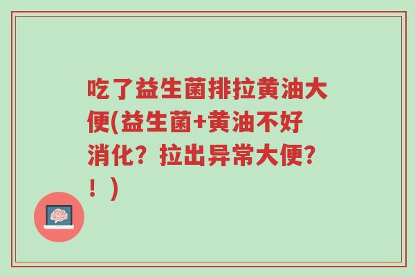 吃了益生菌排拉黄油大便(益生菌+黄油不好消化?拉出异常大便?!)-第1张图片-超越 吃了益生菌排拉黄油大便(益生菌+黄油不好消化?拉出异常大便?!)-第1张图片-超越