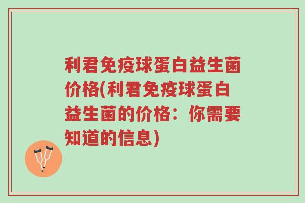 利君免疫球蛋白益生菌价格(利君免疫球蛋白益生菌的价格:你需要知道的信息)-第1张图片-超越 利君免疫球蛋白益生菌价格(利君免疫球蛋白益生菌的价格:你需要知道的信息)-第1张图片-超越