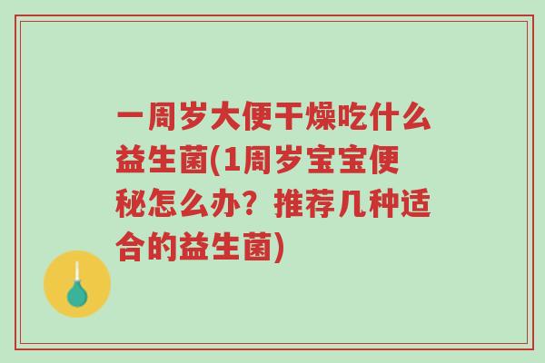 一周岁大便干燥吃什么益生菌(1周岁宝宝便秘怎么办?推荐几种适合的益生菌)-第1张图片-超越 一周岁大便干燥吃什么益生菌(1周岁宝宝便秘怎么办?推荐几种适合的益生菌)-第1张图片-超越
