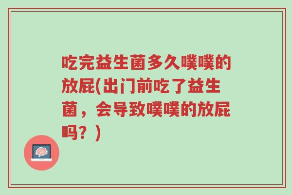 吃完益生菌多久噗噗的放屁(出门前吃了益生菌,会导致噗噗的放屁吗?)-第1张图片-超越 吃完益生菌多久噗噗的放屁(出门前吃了益生菌,会导致噗噗的放屁吗?)-第1张图片-超越