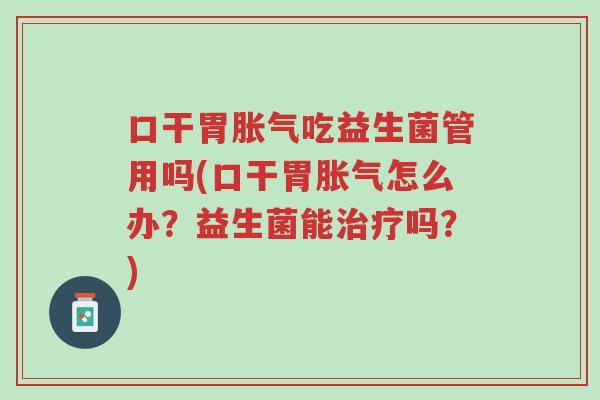 口干胃胀气吃益生菌管用吗(口干胃胀气怎么办?益生菌能治疗吗?)-第1张图片-超越 口干胃胀气吃益生菌管用吗(口干胃胀气怎么办?益生菌能治疗吗?)-第1张图片-超越