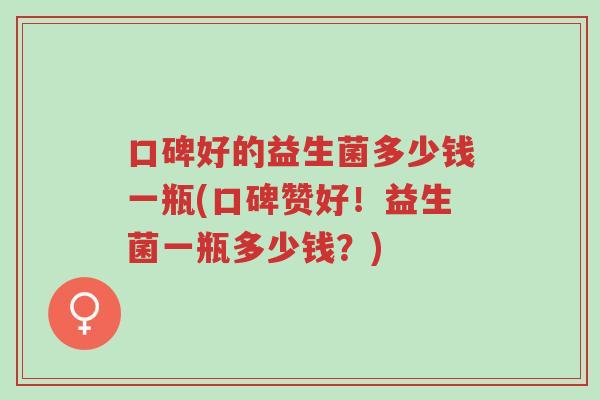 口碑好的益生菌多少钱一瓶(口碑赞好!益生菌一瓶多少钱?)-第1张图片-超越 口碑好的益生菌多少钱一瓶(口碑赞好!益生菌一瓶多少钱?)-第1张图片-超越