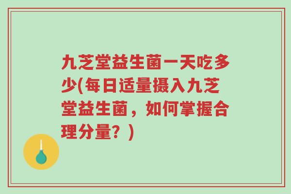 九芝堂益生菌一天吃多少(每日适量摄入九芝堂益生菌,如何掌握合理分量?)-第1张图片-超越 九芝堂益生菌一天吃多少(每日适量摄入九芝堂益生菌,如何掌握合理分量?)-第1张图片-超越