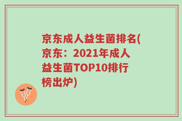 京东成人益生菌排名(京东:2021年成人益生菌TOP10排行榜出炉)-第1张图片-超越 京东成人益生菌排名(京东:2021年成人益生菌TOP10排行榜出炉)-第1张图片-超越