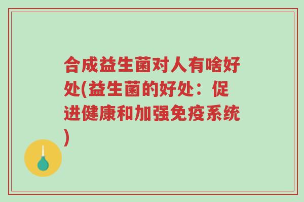 合成益生菌对人有啥好处(益生菌的好处:促进健康和加强免疫系统)-第1张图片-超越 合成益生菌对人有啥好处(益生菌的好处:促进健康和加强免疫系统)-第1张图片-超越