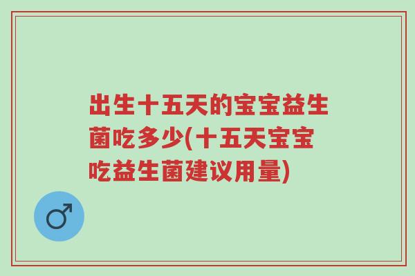 出生十五天的宝宝益生菌吃多少(十五天宝宝吃益生菌建议用量)-第1张图片-超越 出生十五天的宝宝益生菌吃多少(十五天宝宝吃益生菌建议用量)-第1张图片-超越