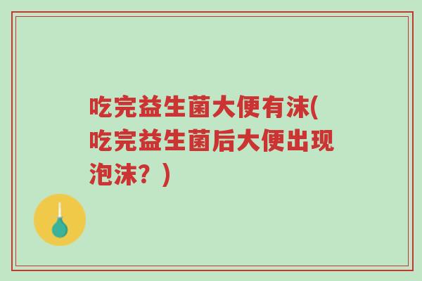 吃完益生菌大便有沫(吃完益生菌后大便出现泡沫?)-第1张图片-超越 吃完益生菌大便有沫(吃完益生菌后大便出现泡沫?)-第1张图片-超越