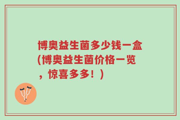 博奥益生菌多少钱一盒(博奥益生菌价格一览，惊喜多多！)-第1张图片-超越