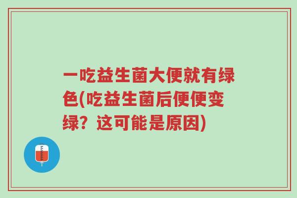 一吃益生菌大便就有绿色(吃益生菌后便便变绿?这可能是原因)-第1张图片-超越 一吃益生菌大便就有绿色(吃益生菌后便便变绿?这可能是原因)-第1张图片-超越