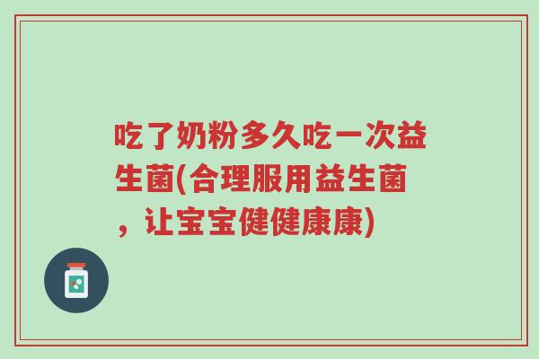 吃了奶粉多久吃一次益生菌(合理服用益生菌,让宝宝健健康康)-第1张图片-超越 吃了奶粉多久吃一次益生菌(合理服用益生菌,让宝宝健健康康)-第1张图片-超越