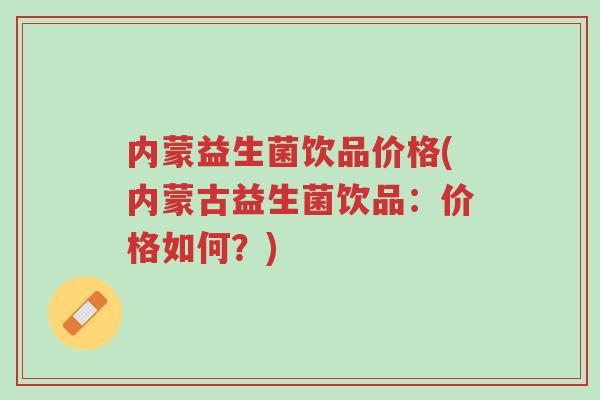 内蒙益生菌饮品价格(内蒙古益生菌饮品:价格如何?)-第1张图片-超越 内蒙益生菌饮品价格(内蒙古益生菌饮品:价格如何?)-第1张图片-超越