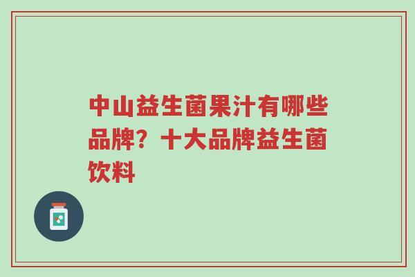 中山益生菌果汁有哪些品牌?十大品牌益生菌饮料-第1张图片-超越 中山益生菌果汁有哪些品牌?十大品牌益生菌饮料-第1张图片-超越