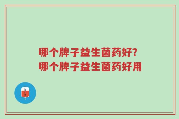 哪个牌子益生菌药好？哪个牌子益生菌药好用-第1张图片-超越