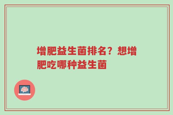 增肥益生菌排名？想增肥吃哪种益生菌-第1张图片-超越