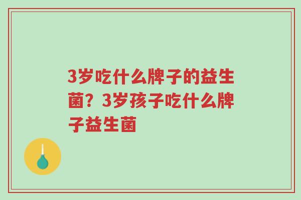 3岁吃什么牌子的益生菌？3岁孩子吃什么牌子益生菌-第1张图片-超越
