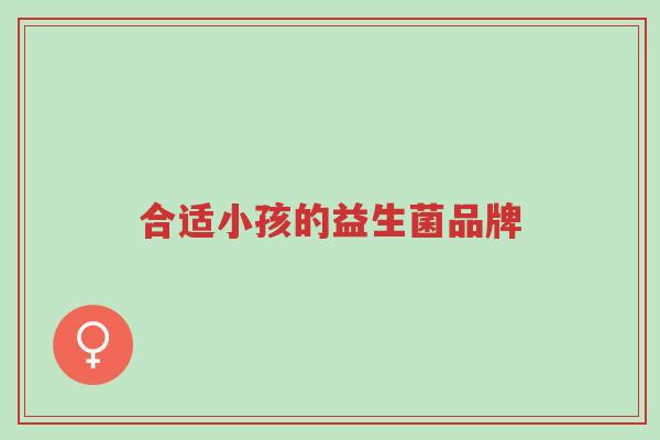 合适小孩的益生菌品牌-第1张图片-超越 合适小孩的益生菌品牌-第1张图片-超越
